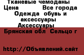 Тканевые чемоданы › Цена ­ 4 500 - Все города Одежда, обувь и аксессуары » Аксессуары   . Брянская обл.,Сельцо г.